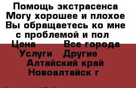 Помощь экстрасенса.Могу хорошее и плохое.Вы обращаетесь ко мне с проблемой и пол › Цена ­ 22 - Все города Услуги » Другие   . Алтайский край,Новоалтайск г.